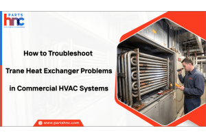 How to Troubleshoot Trane Heat Exchanger Problems in Commercial HVAC Systems-PartsHnC
