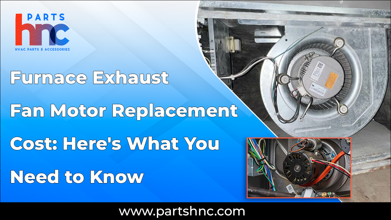 Furnace Exhaust Fan Motor Replacement Cost: Here's What You Need to Know_PartsHnC