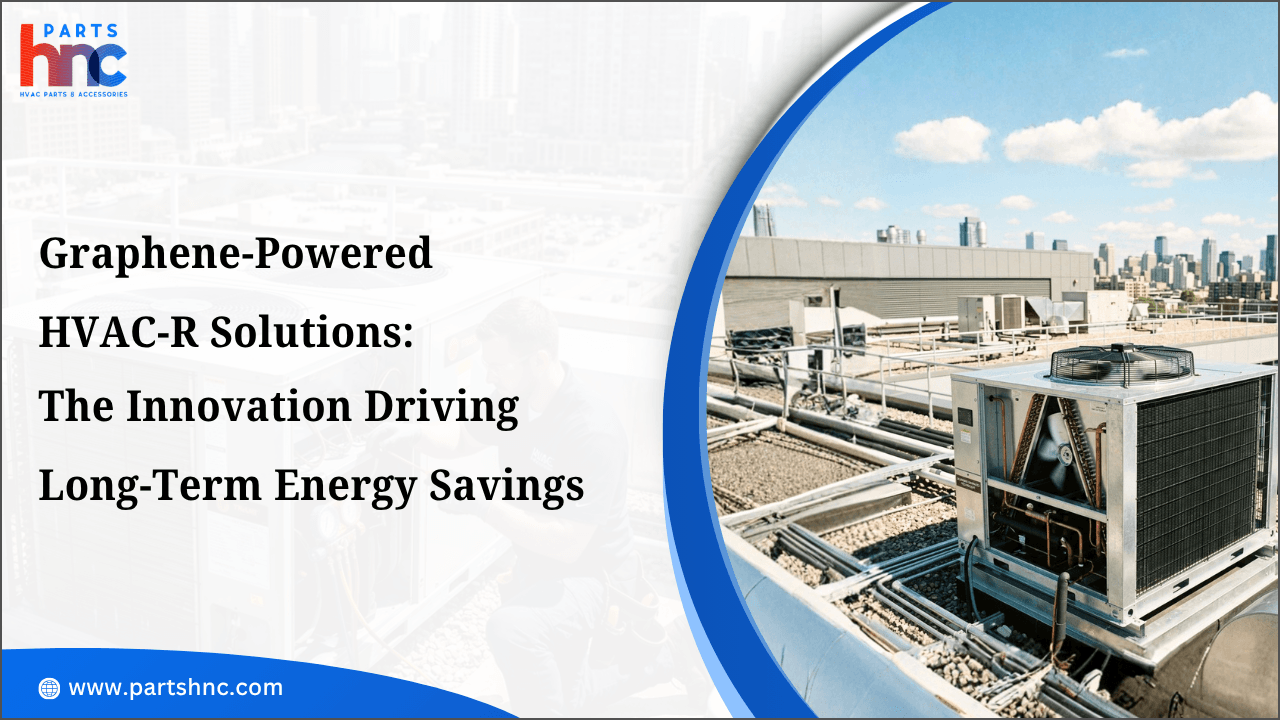 Graphene-Powered HVAC-R Solutions: The Innovation Driving Long-Term Energy Savings_PartsHnC