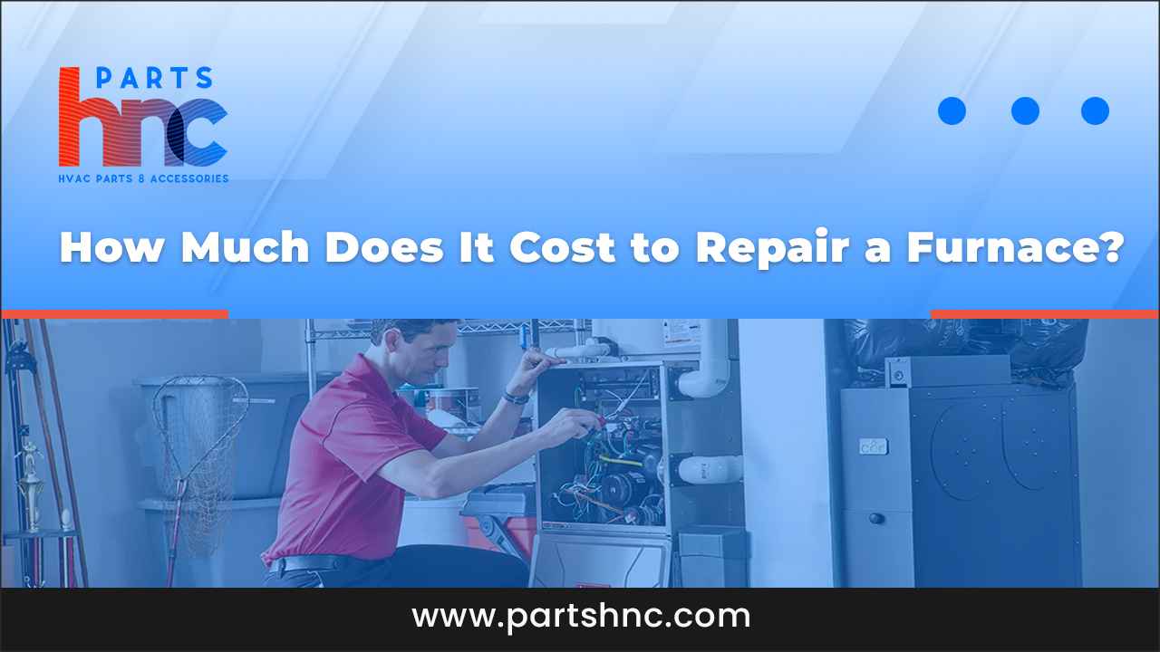 How Much Does It Cost to Repair a Furnace_PartsHnC
