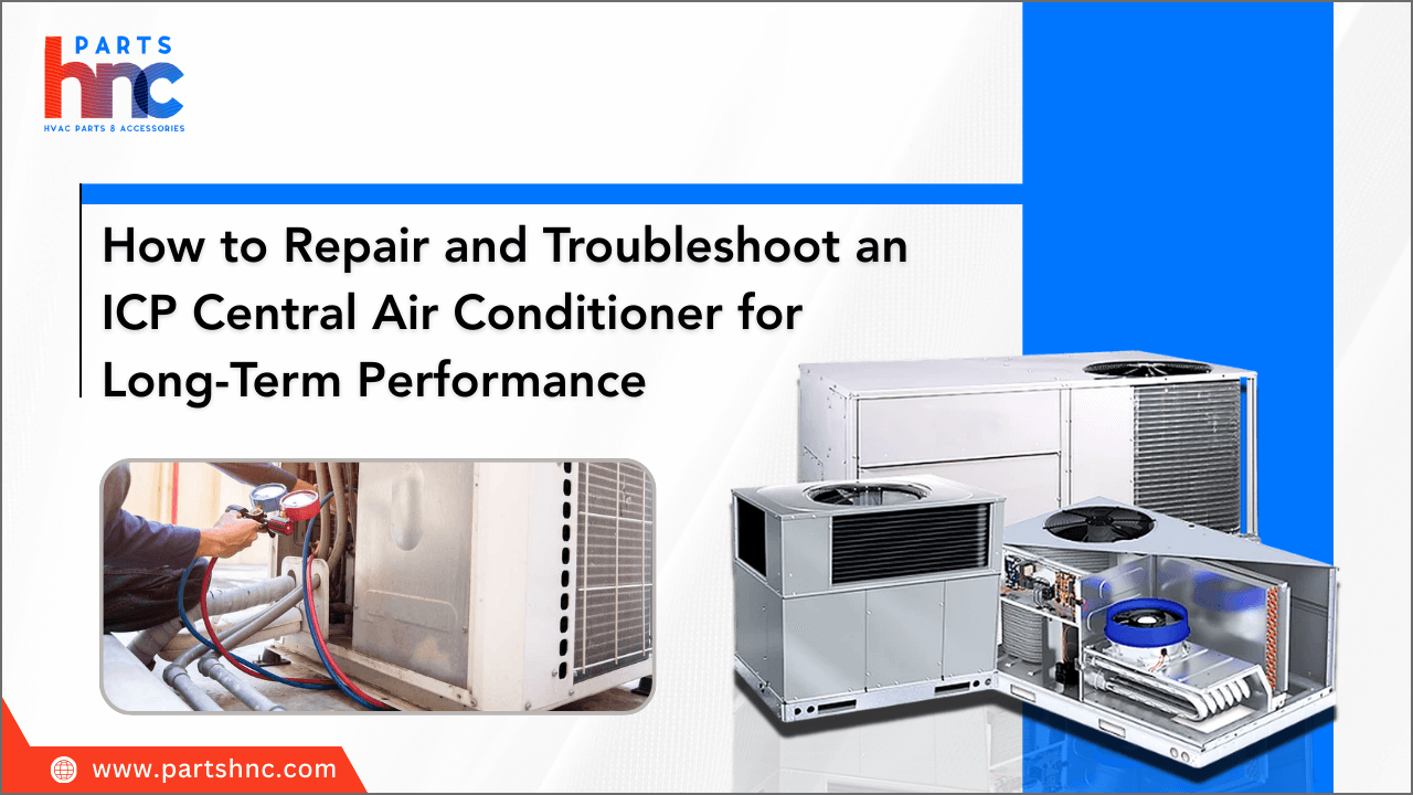 How to Repair and Troubleshoot an ICP Central Air Conditioner for Long-Term Performance-HnCParts