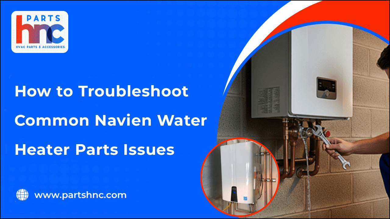 How to Troubleshoot Common Navien Water Heater Parts Issues-PartsHnC