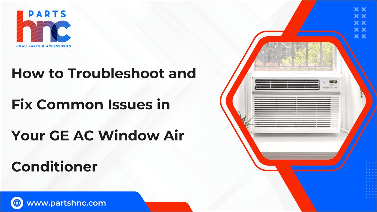 How to Troubleshoot and Fix Common Issues in Your GE AC Window Air Conditioner-PartsHnC