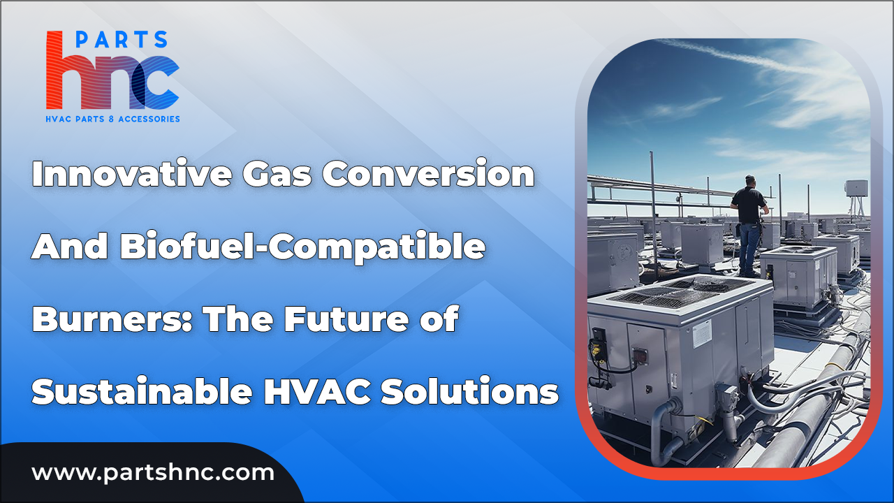 Innovative Gas Conversion and Biofuel-Compatible Burners: The Future of Sustainable HVAC Solutions_PartsHnC