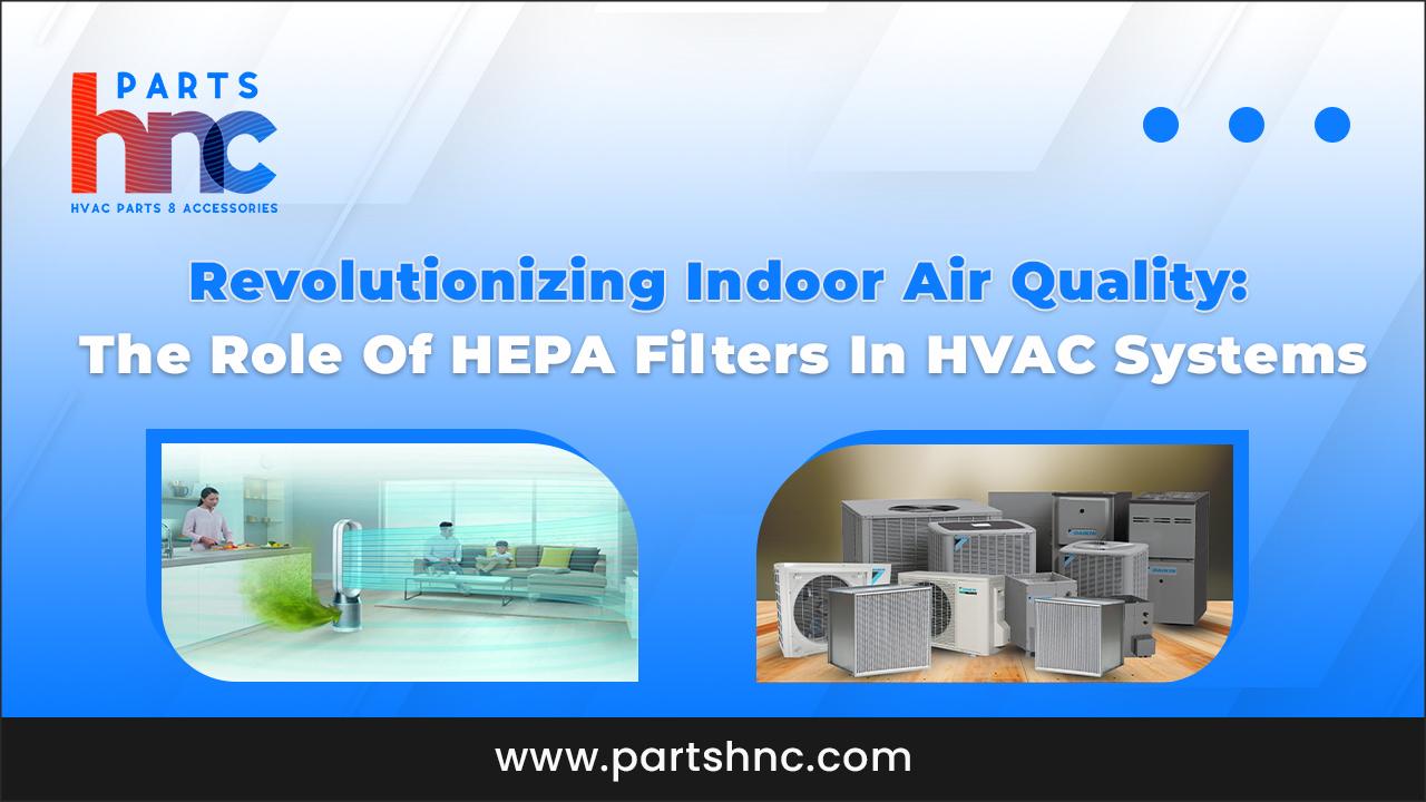 Revolutionizing Indoor Air Quality The Role Of HEPA Filters In HVAC Systems_PartsHnC