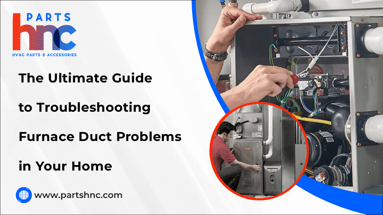 The Ultimate Guide to Troubleshooting Furnace Duct Problems in Your Home-PartsHnC