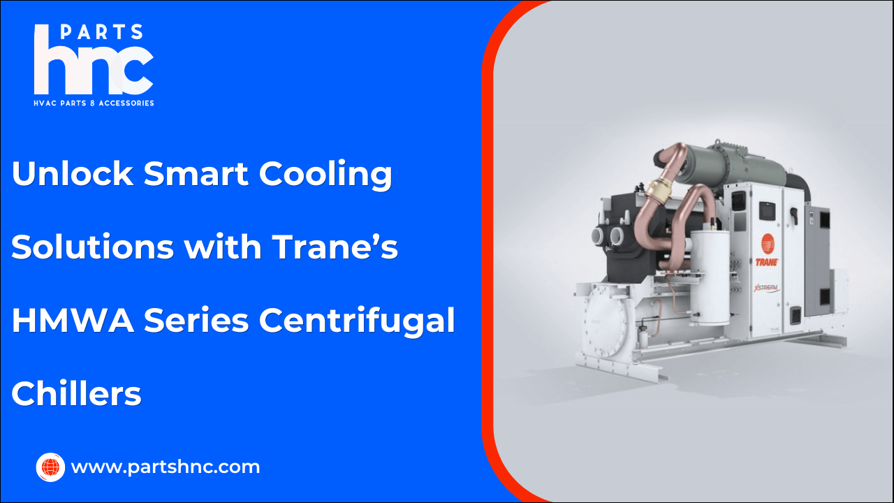 Unlock Smart Cooling Solutions with Trane’s HMWA Series Centrifugal Chillers-PartsHnC