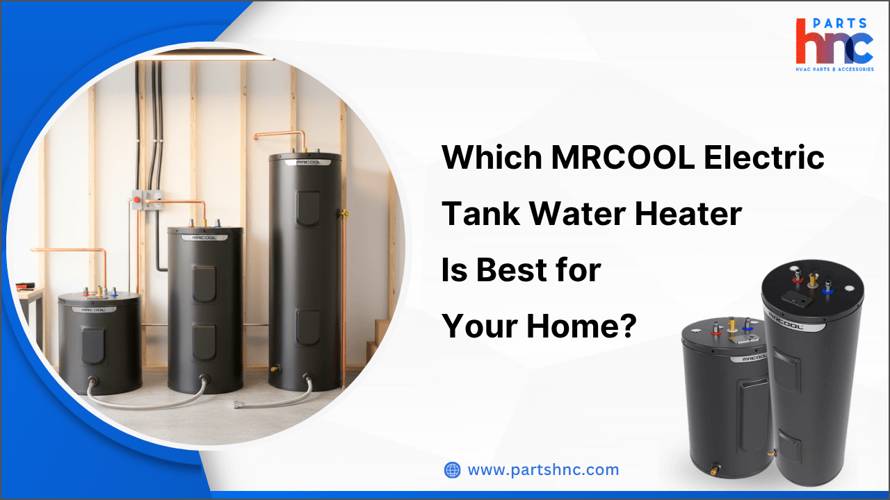 Which MRCOOL Electric Tank Water Heater Is Best for Your Home_PartsHnC
