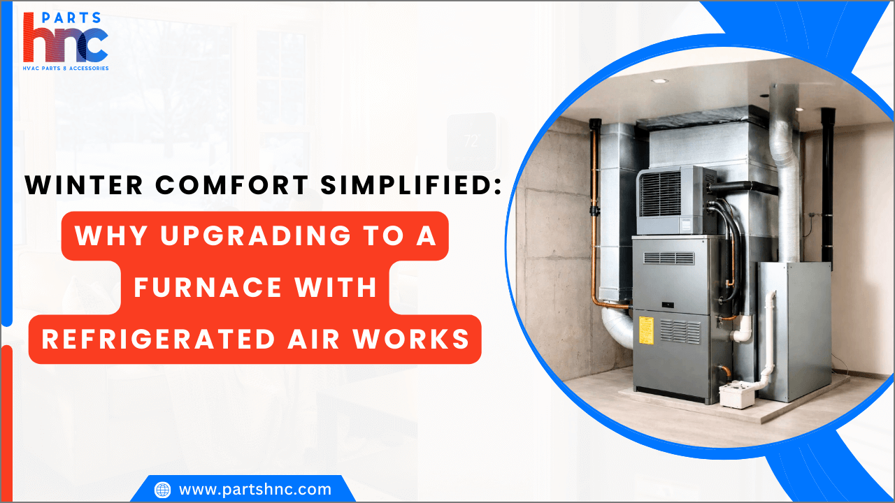Winter Comfort Simplified: Why Upgrading to a Furnace with Refrigerated Air Works-PartsHnC
